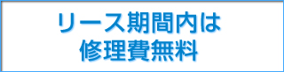 リース期間内は修理費無料